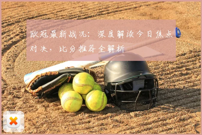欧冠最新战况：深度解读今日焦点对决，比分推荐全解析