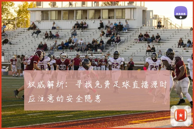权威解析：寻找免费足球直播源时应注意的安全隐患