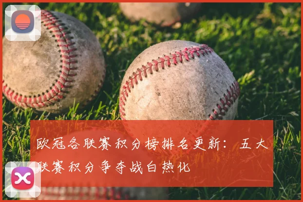 欧冠各联赛积分榜排名更新：五大联赛积分争夺战白热化