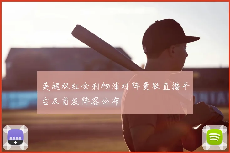 英超双红会利物浦对阵曼联直播平台及首发阵容公布