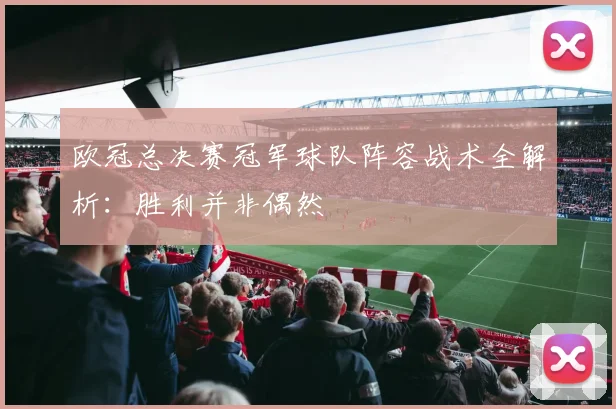 欧冠总决赛冠军球队阵容战术全解析：胜利并非偶然