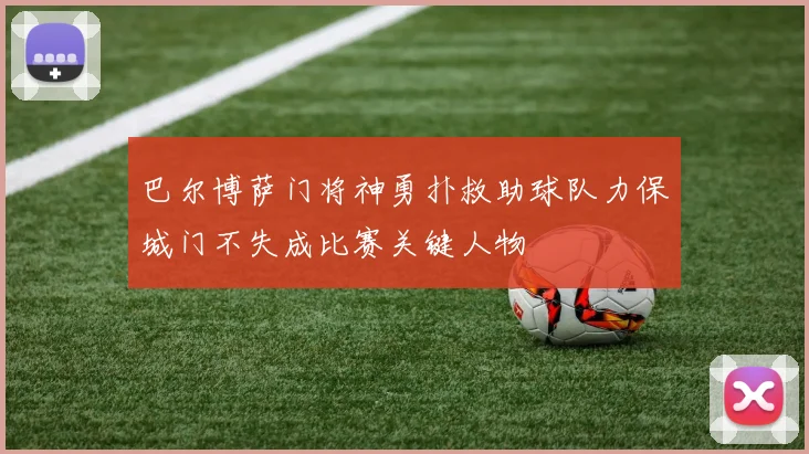 巴尔博萨门将神勇扑救助球队力保城门不失成比赛关键人物