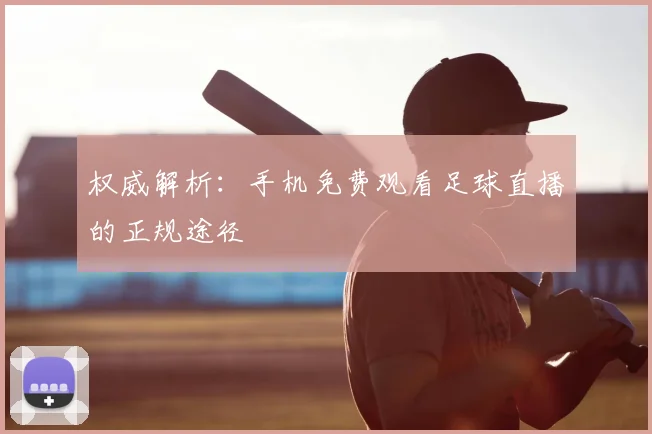 权威解析：手机免费观看足球直播的正规途径