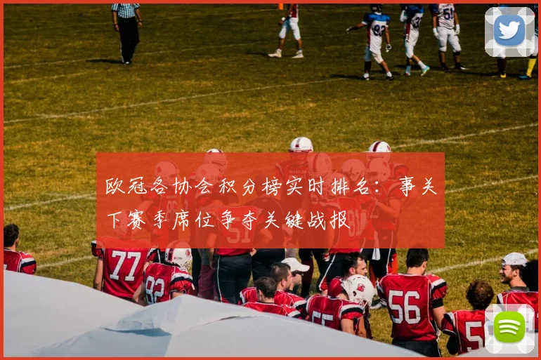 欧冠各协会积分榜实时排名：事关下赛季席位争夺关键战报