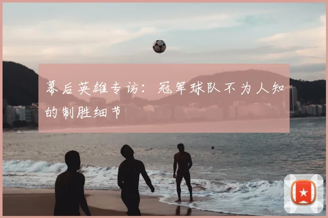 幕后英雄专访：冠军球队不为人知的制胜细节