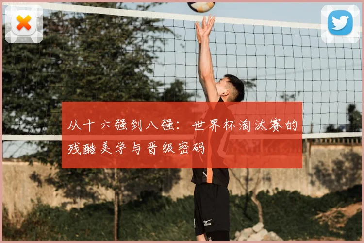 从十六强到八强：世界杯淘汰赛的残酷美学与晋级密码
