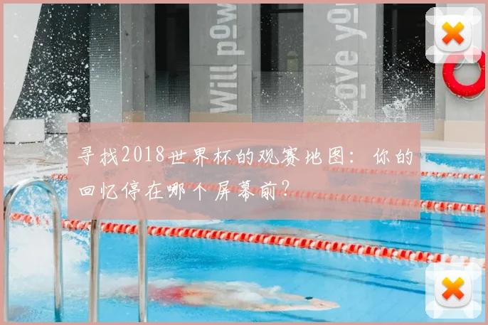 寻找2018世界杯的观赛地图：你的回忆停在哪个屏幕前？