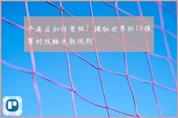 平局后如何晋级？揭秘世界杯16强赛的残酷决胜规则