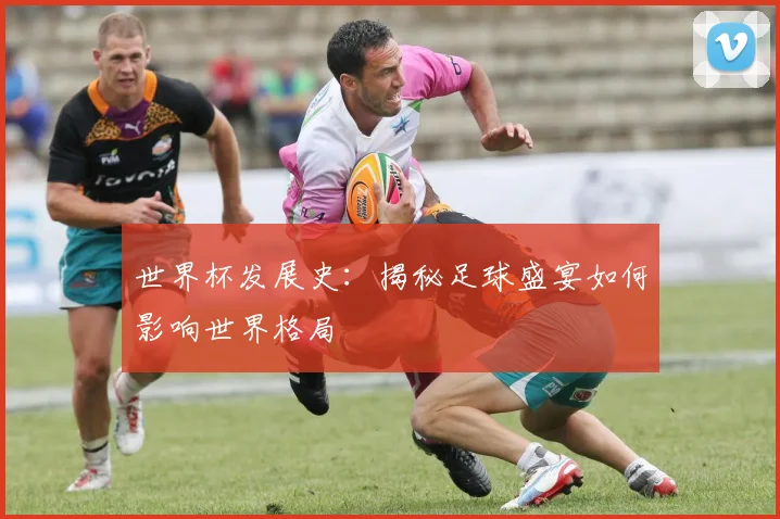 世界杯发展史：揭秘足球盛宴如何影响世界格局