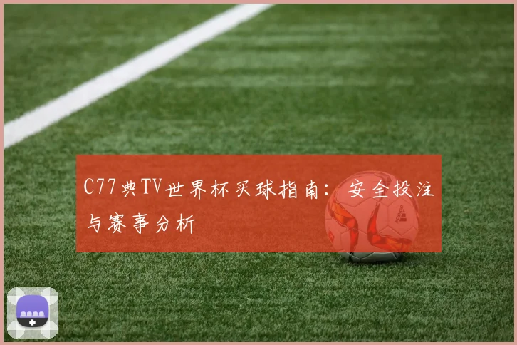 C77典TV世界杯买球指南：安全投注与赛事分析