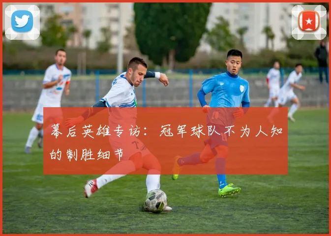 幕后英雄专访：冠军球队不为人知的制胜细节