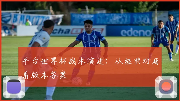 平台世界杯战术演进：从经典对局看版本答案