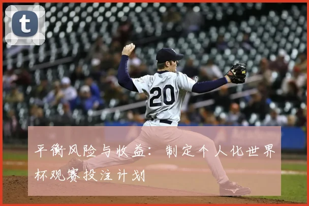 平衡风险与收益：制定个人化世界杯观赛投注计划