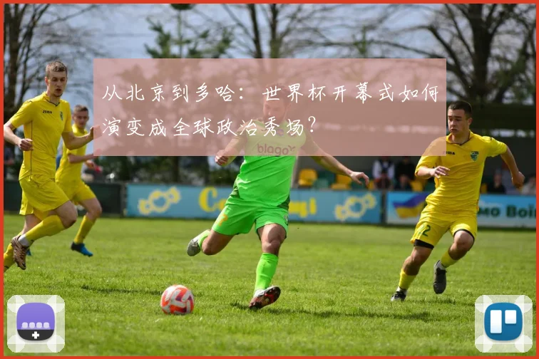 从北京到多哈：世界杯开幕式如何演变成全球政治秀场？