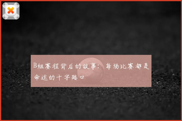 B组赛程背后的故事：每场比赛都是命运的十字路口