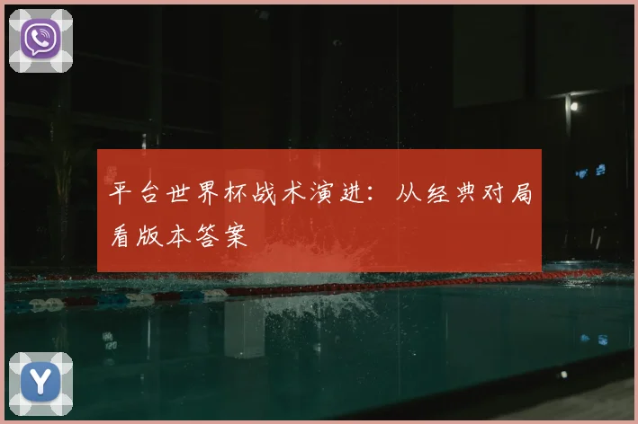 平台世界杯战术演进：从经典对局看版本答案