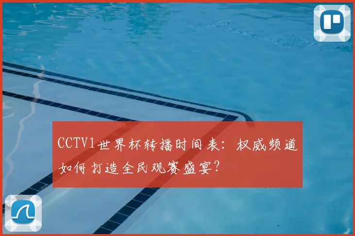 CCTV1世界杯转播时间表：权威频道如何打造全民观赛盛宴？